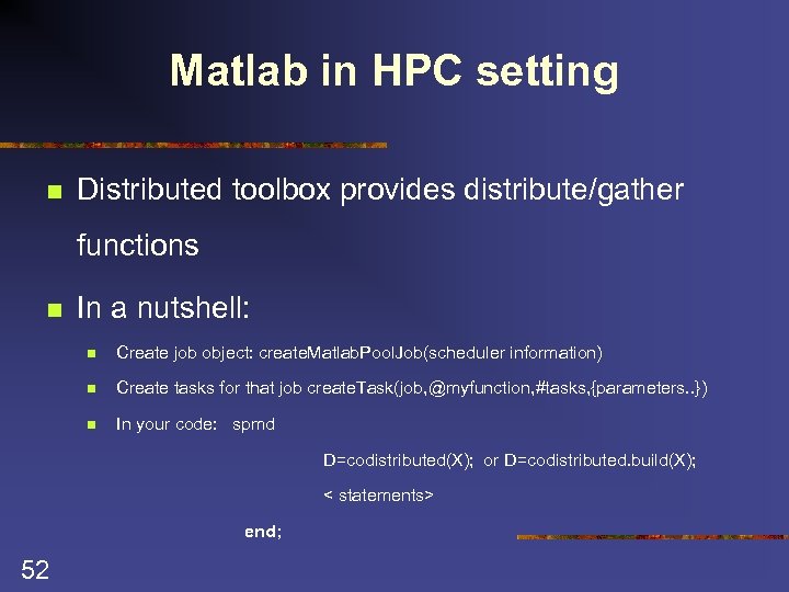 Matlab in HPC setting n Distributed toolbox provides distribute/gather functions n In a nutshell: