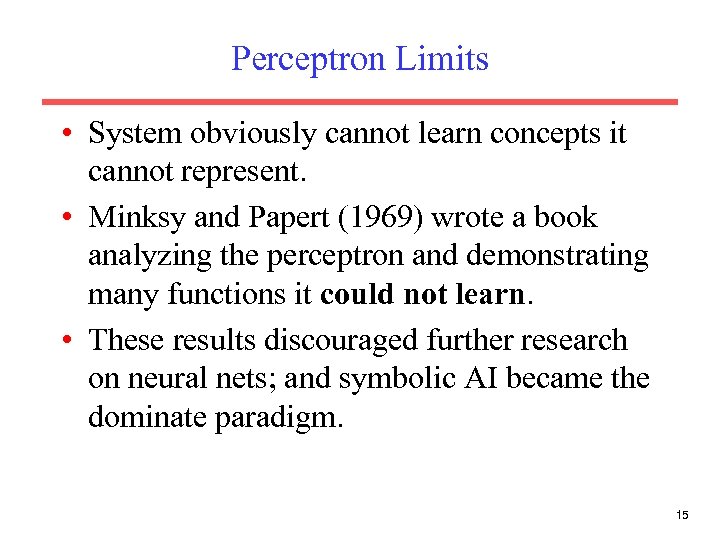 Perceptron Limits • System obviously cannot learn concepts it cannot represent. • Minksy and