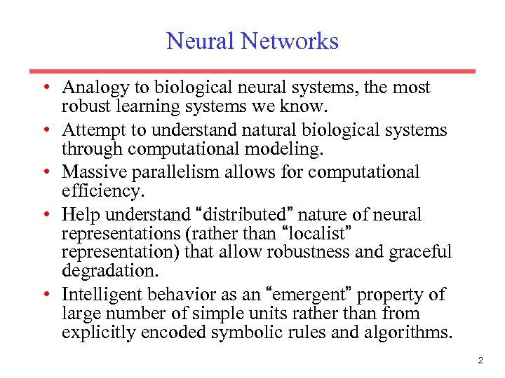 Neural Networks • Analogy to biological neural systems, the most robust learning systems we