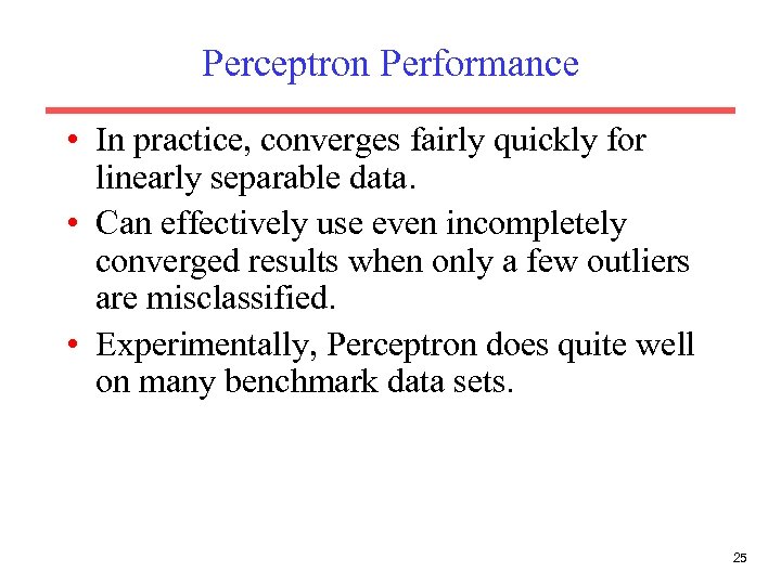 Perceptron Performance • In practice, converges fairly quickly for linearly separable data. • Can