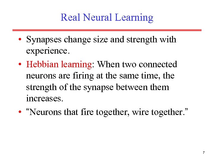 Real Neural Learning • Synapses change size and strength with experience. • Hebbian learning: