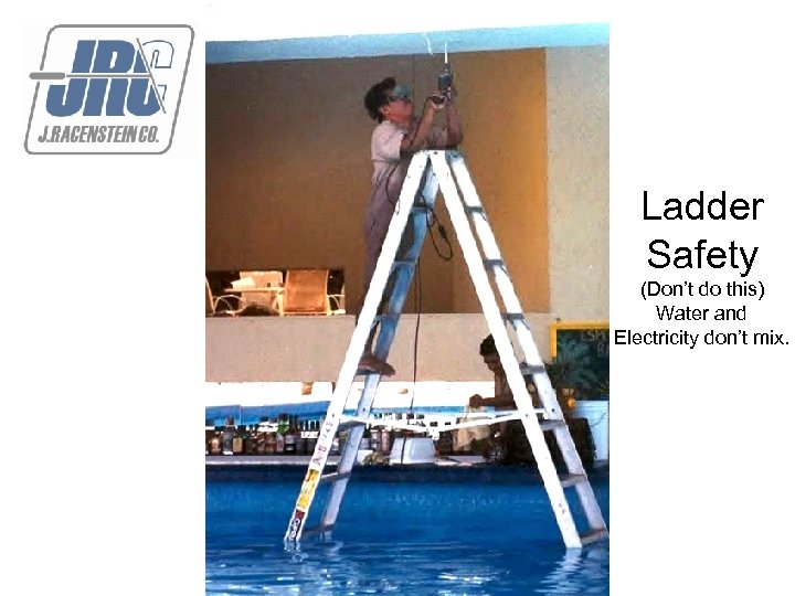 Ladder Safety (Don’t do this) Water and Electricity don’t mix. 