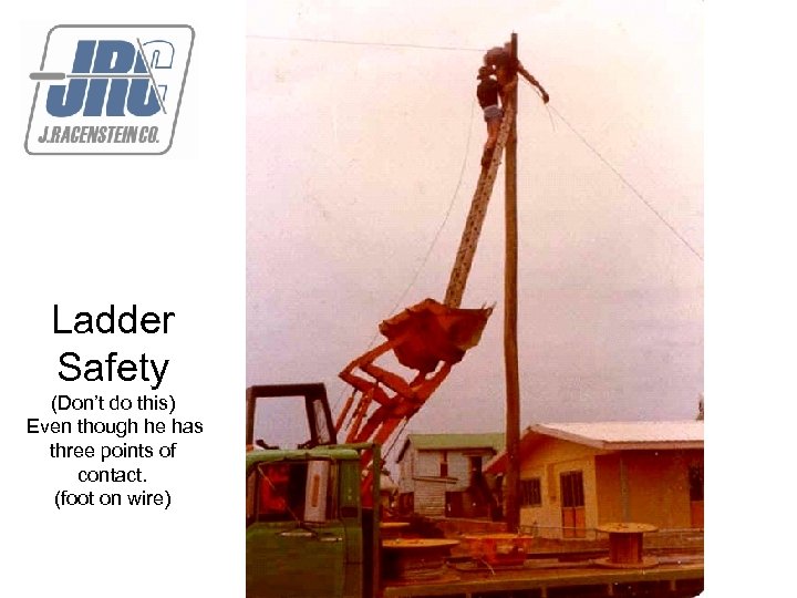 Ladder Safety (Don’t do this) Even though he has three points of contact. (foot