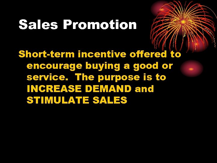 Sales Promotion Short-term incentive offered to encourage buying a good or service. The purpose