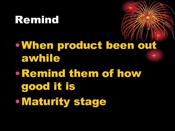 Remind • When product been out awhile • Remind them of how good it