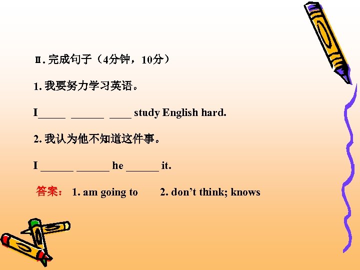 Ⅱ. 完成句子（4分钟，10分） 1. 我要努力学习英语。 I_____ study English hard. 2. 我认为他不知道这件事。 I ______ he ______