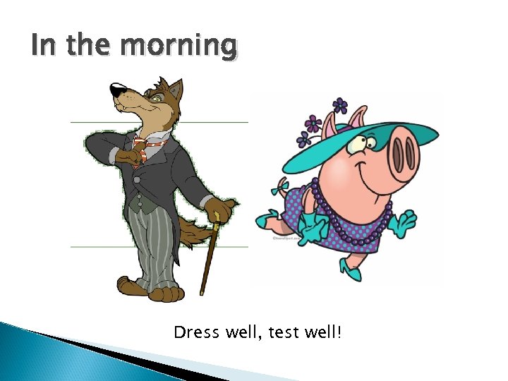 In the morning Dress well, test well! 