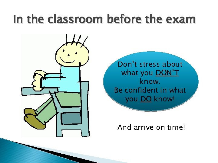 In the classroom before the exam Don’t stress about what you DON’T know. Be