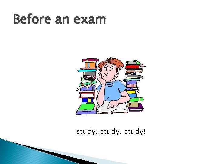 Before an exam study, study! 