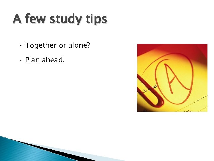 A few study tips • Together or alone? • Plan ahead. 