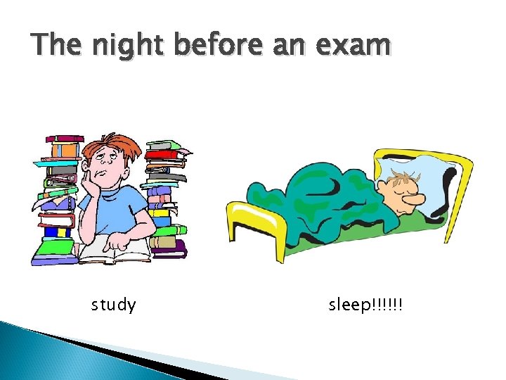 The night before an exam study sleep!!!!!! 