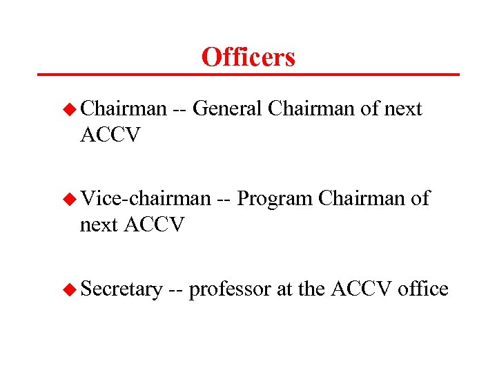 Officers u Chairman -- General Chairman of next ACCV u Vice-chairman -- Program Chairman