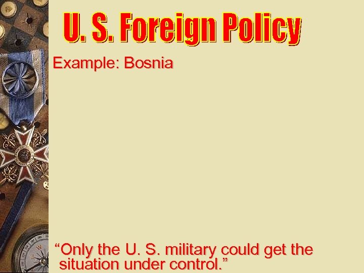 Example: Bosnia “Only the U. S. military could get the situation under control. ”