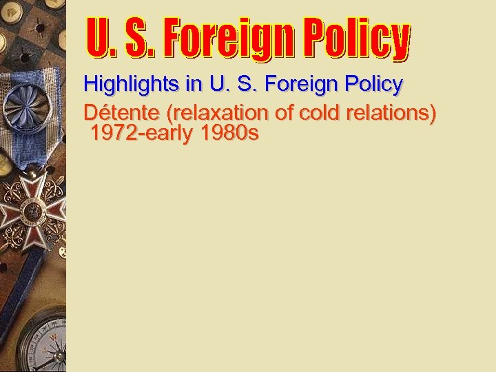 Highlights in U. S. Foreign Policy Détente (relaxation of cold relations) 1972 -early 1980