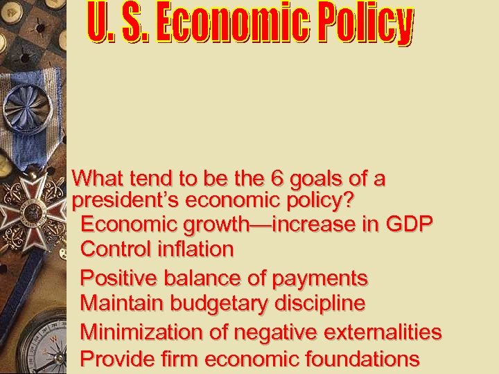 What tend to be the 6 goals of a president’s economic policy? Economic growth—increase