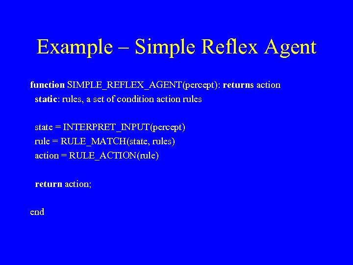 Example – Simple Reflex Agent function SIMPLE_REFLEX_AGENT(percept): returns action static: rules, a set of