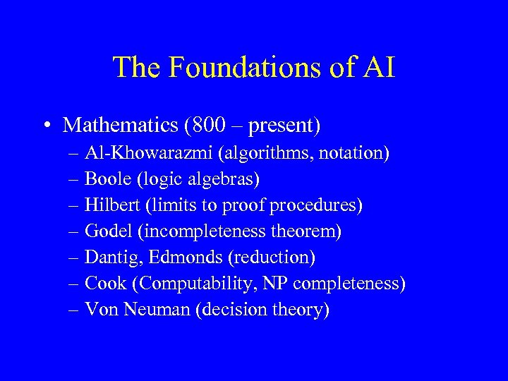 The Foundations of AI • Mathematics (800 – present) – Al-Khowarazmi (algorithms, notation) –