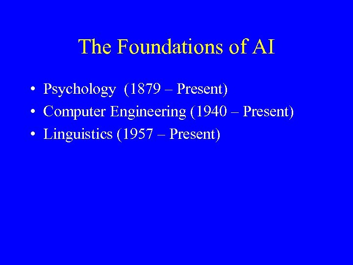 The Foundations of AI • Psychology (1879 – Present) • Computer Engineering (1940 –