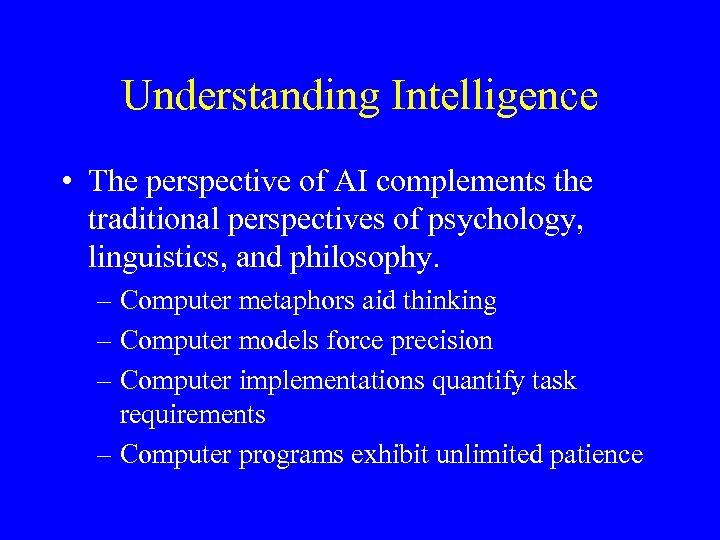 Understanding Intelligence • The perspective of AI complements the traditional perspectives of psychology, linguistics,