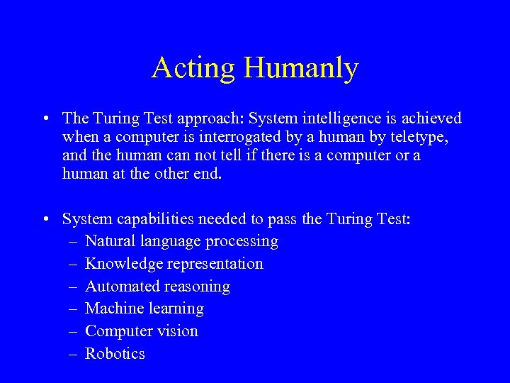 Acting Humanly • The Turing Test approach: System intelligence is achieved when a computer