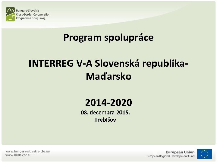 Program spolupráce INTERREG V-A Slovenská republika. Maďarsko 2014 -2020 08. decembra 2015, Trebišov 