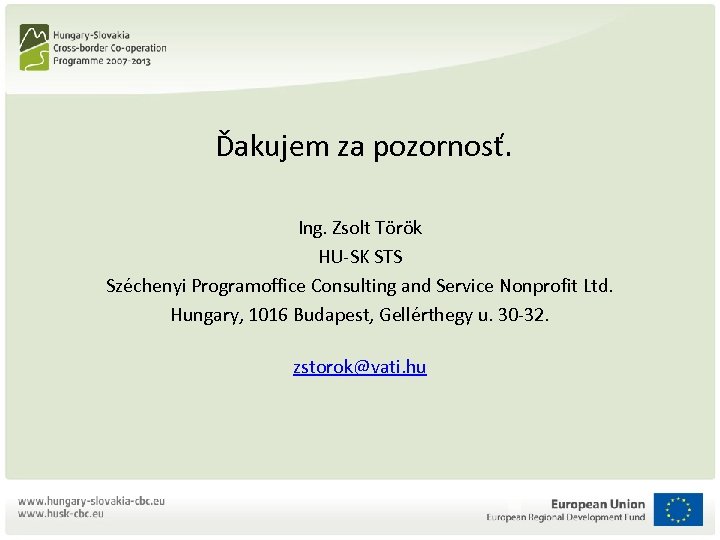  Ďakujem za pozornosť. Ing. Zsolt Török HU-SK STS Széchenyi Programoffice Consulting and Service