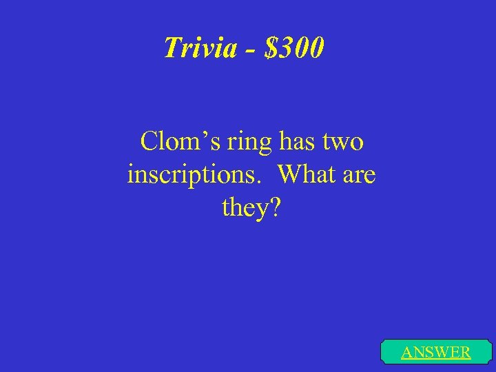 Trivia - $300 Clom’s ring has two inscriptions. What are they? ANSWER 
