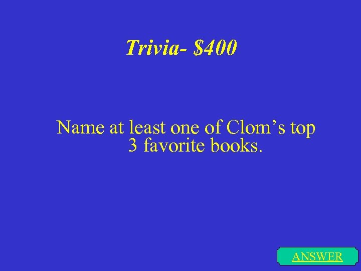 Trivia- $400 Name at least one of Clom’s top 3 favorite books. ANSWER 