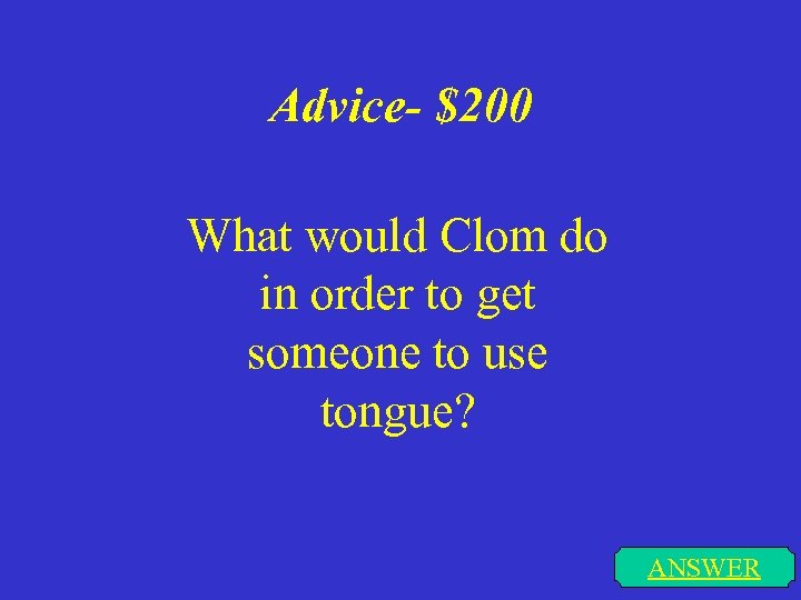 Advice- $200 What would Clom do in order to get someone to use tongue?