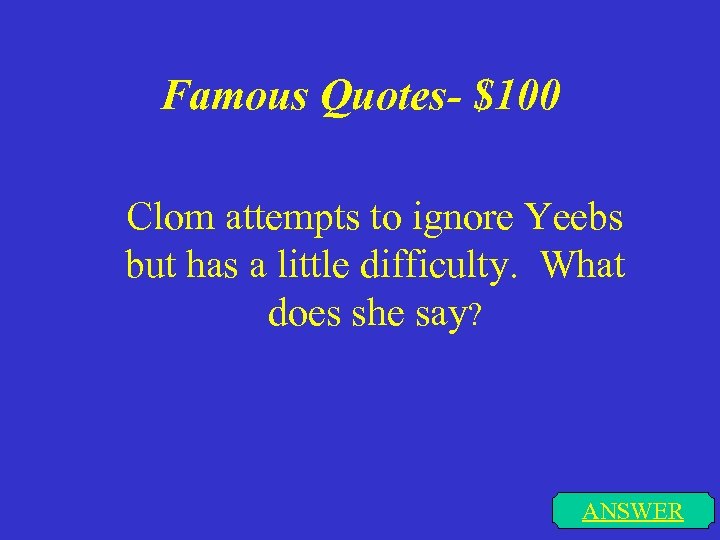 Famous Quotes- $100 Clom attempts to ignore Yeebs but has a little difficulty. What