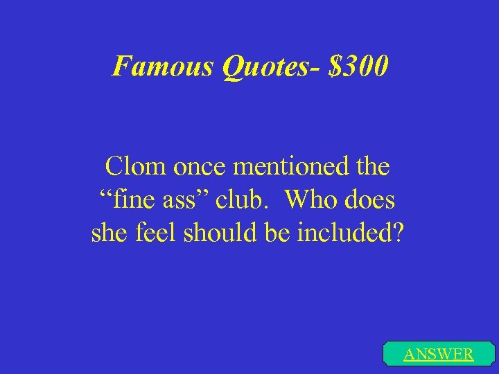Famous Quotes- $300 Clom once mentioned the “fine ass” club. Who does she feel