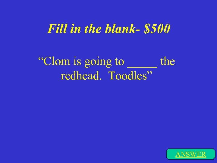 Fill in the blank- $500 “Clom is going to _____ the redhead. Toodles” ANSWER