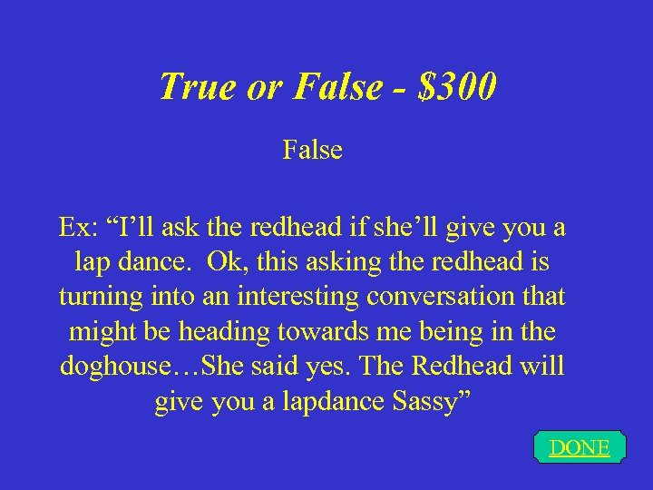 True or False - $300 False Ex: “I’ll ask the redhead if she’ll give