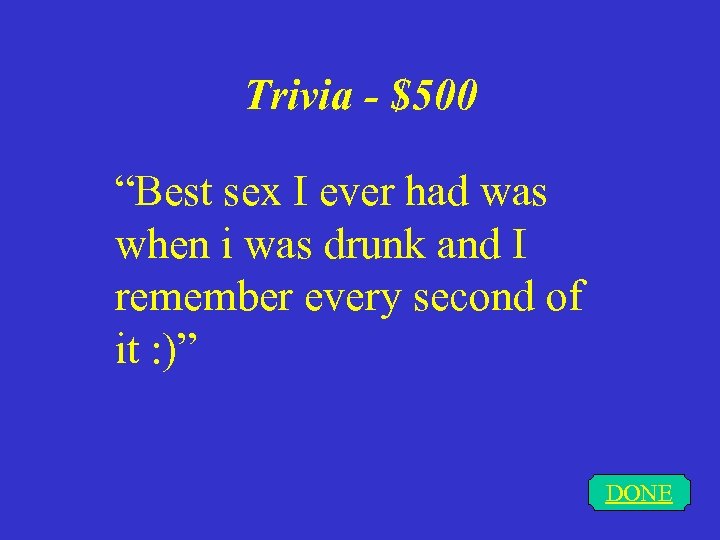 Trivia - $500 “Best sex I ever had was when i was drunk and