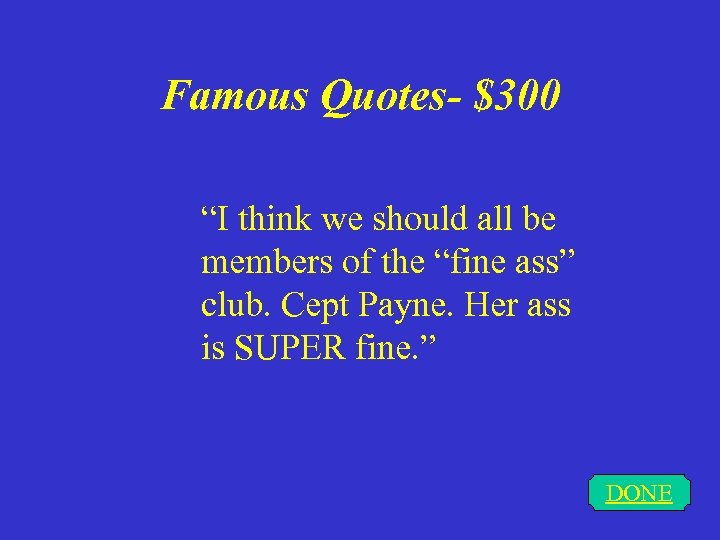 Famous Quotes- $300 “I think we should all be members of the “fine ass”