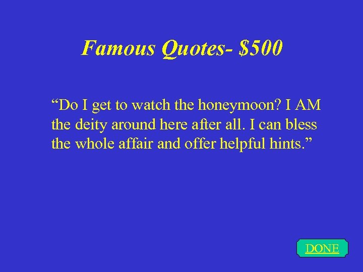 Famous Quotes- $500 “Do I get to watch the honeymoon? I AM the deity