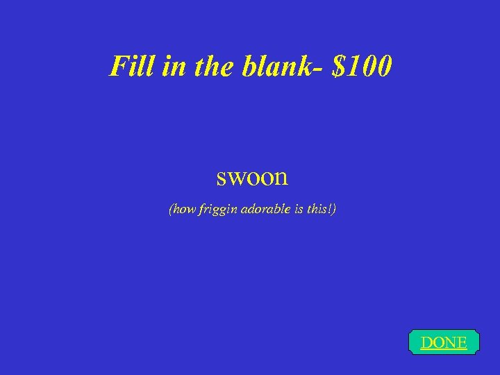 Fill in the blank- $100 swoon (how friggin adorable is this!) DONE 