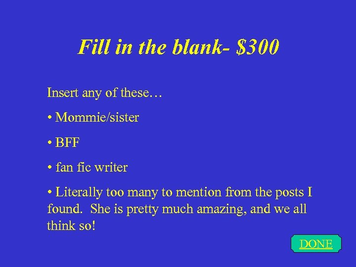 Fill in the blank- $300 Insert any of these… • Mommie/sister • BFF •