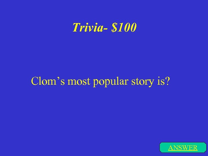 Trivia- $100 Clom’s most popular story is? ANSWER 