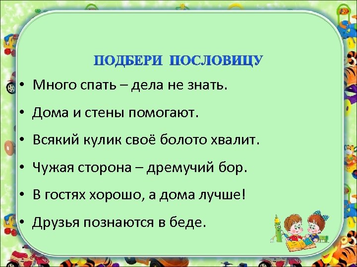  • Много спать – дела не знать. • Дома и стены помогают. •