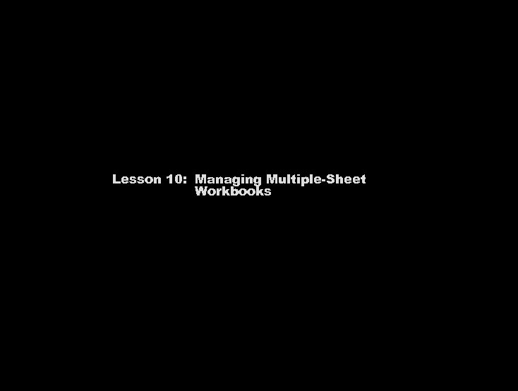 Lesson 10: Managing Multiple-Sheet Workbooks 