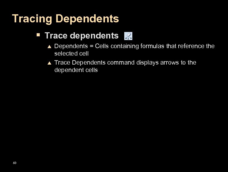 Tracing Dependents § Trace dependents p p 83 Dependents = Cells containing formulas that