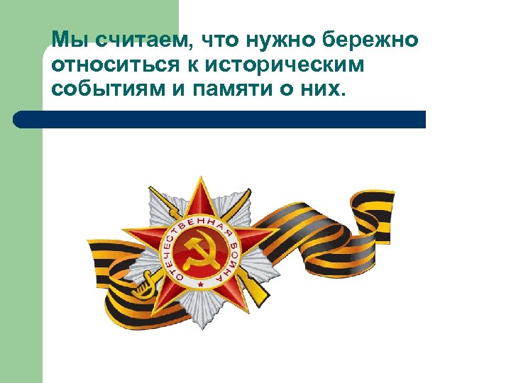 Мы считаем, что нужно бережно относиться к историческим событиям и памяти о них. 