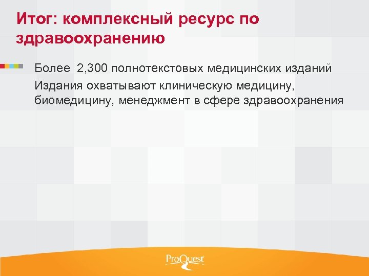 Итог: комплексный ресурс по здравоохранению Более 2, 300 полнотекстовых медицинских изданий Издания охватывают клиническую