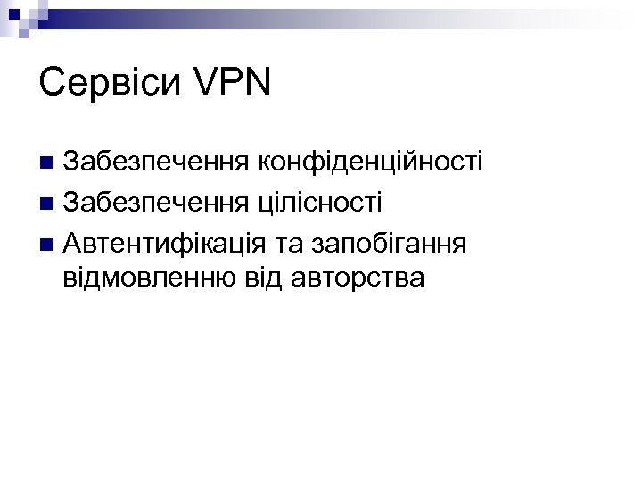 Сервіси VPN Забезпечення конфіденційності n Забезпечення цілісності n Автентифікація та запобігання відмовленню від авторства