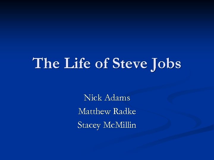 The Life of Steve Jobs Nick Adams Matthew Radke Stacey Mc. Millin 