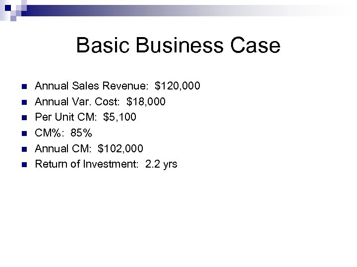 Basic Business Case n n n Annual Sales Revenue: $120, 000 Annual Var. Cost: