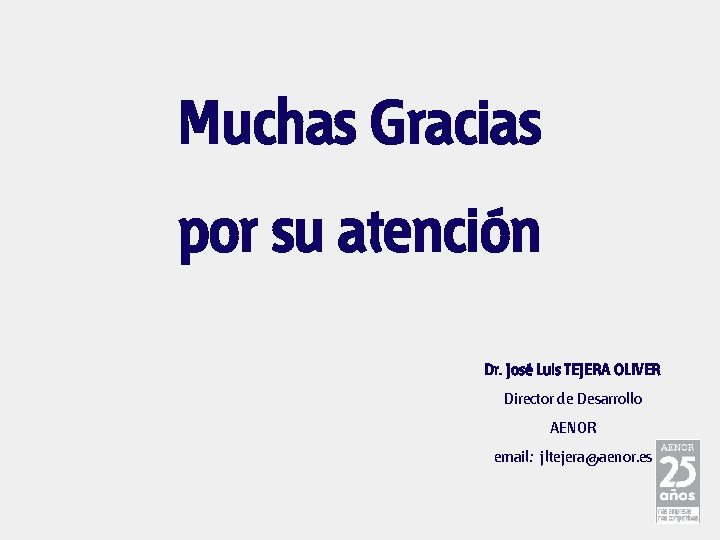 Muchas Gracias por su atención Dr. José Luis TEJERA OLIVER Director de Desarrollo AENOR