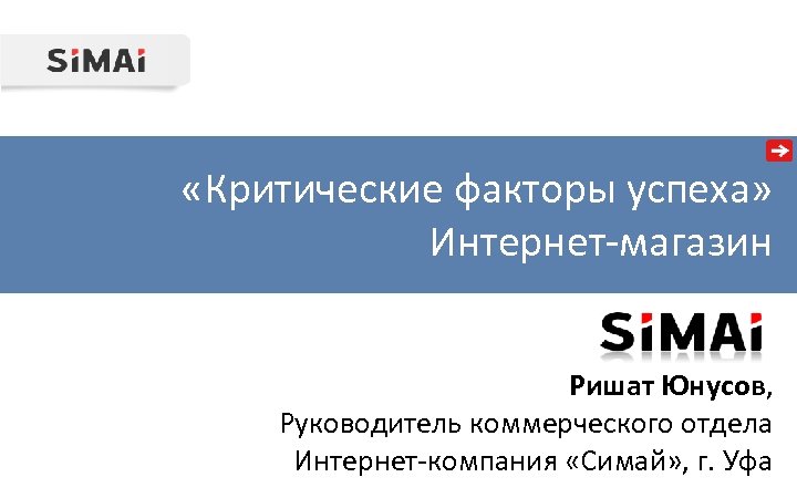  «Критические факторы успеха» Интернет-магазин Ришат Юнусов, Руководитель коммерческого отдела Интернет-компания «Симай» , г.