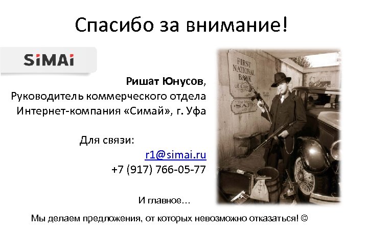 Спасибо за внимание! Ришат Юнусов, Руководитель коммерческого отдела Интернет-компания «Симай» , г. Уфа Для